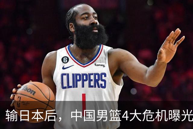 输日本后，中国男篮4大危机曝光，防守崩了，郭士强遭遇考验